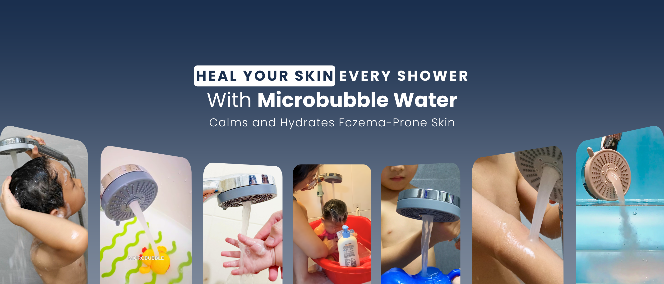 Heal Your Skin Every Shower
With Microbubble Water
Calms and Hydrates Eczema-Prone Skin